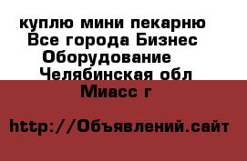 куплю мини-пекарню - Все города Бизнес » Оборудование   . Челябинская обл.,Миасс г.